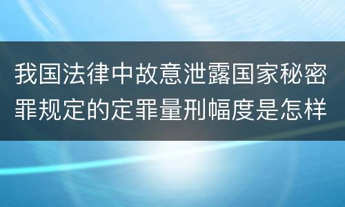 我国法律中故意泄露国家秘密罪规定的定罪量刑幅度是怎样的