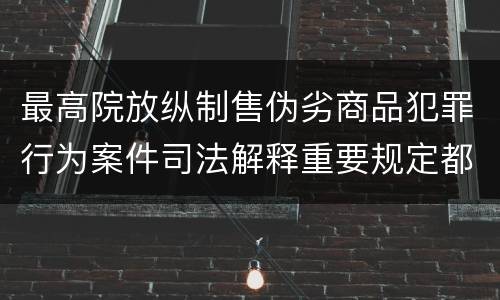 最高院放纵制售伪劣商品犯罪行为案件司法解释重要规定都有哪些