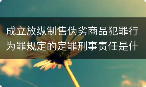 成立放纵制售伪劣商品犯罪行为罪规定的定罪刑事责任是什么