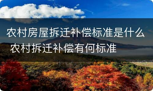 农村房屋拆迁补偿标准是什么 农村拆迁补偿有何标准