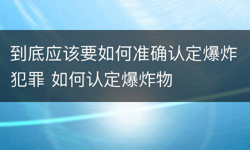 到底应该要如何准确认定爆炸犯罪 如何认定爆炸物