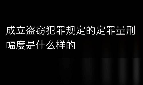 成立盗窃犯罪规定的定罪量刑幅度是什么样的