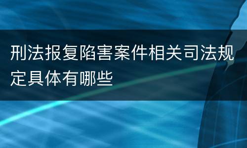 刑法报复陷害案件相关司法规定具体有哪些