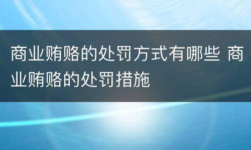商业贿赂的处罚方式有哪些 商业贿赂的处罚措施