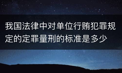 我国法律中对单位行贿犯罪规定的定罪量刑的标准是多少
