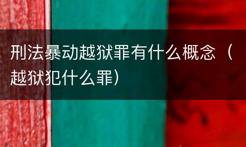 刑法暴动越狱罪有什么概念（越狱犯什么罪）