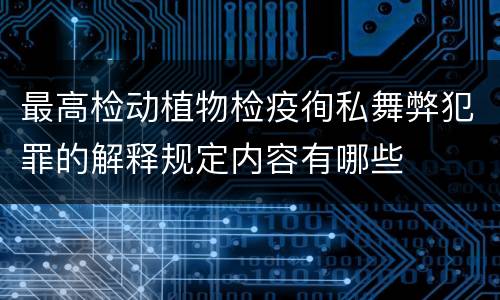 最高检动植物检疫徇私舞弊犯罪的解释规定内容有哪些