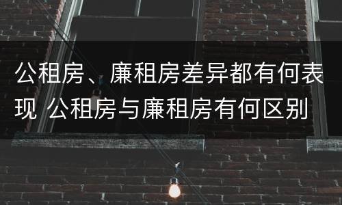 公租房、廉租房差异都有何表现 公租房与廉租房有何区别