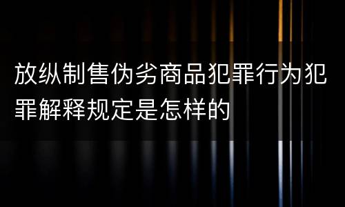 放纵制售伪劣商品犯罪行为犯罪解释规定是怎样的