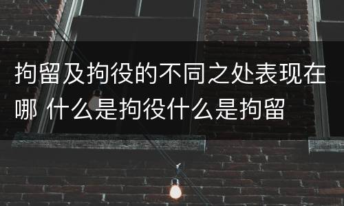 拘留及拘役的不同之处表现在哪 什么是拘役什么是拘留