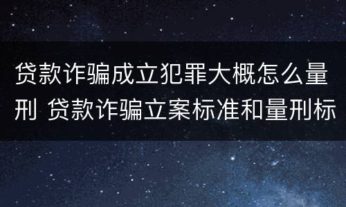 贷款诈骗成立犯罪大概怎么量刑 贷款诈骗立案标准和量刑标准