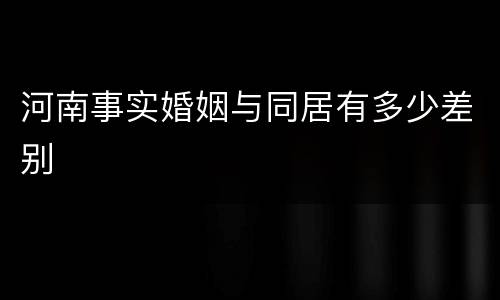 河南事实婚姻与同居有多少差别