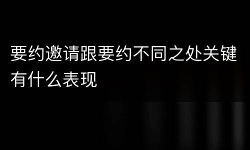 要约邀请跟要约不同之处关键有什么表现