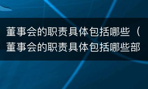 董事会的职责具体包括哪些（董事会的职责具体包括哪些部门）