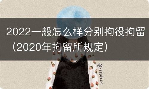2022一般怎么样分别拘役拘留（2020年拘留所规定）
