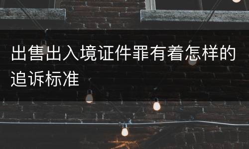 出售出入境证件罪有着怎样的追诉标准