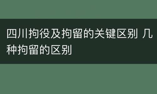 四川拘役及拘留的关键区别 几种拘留的区别