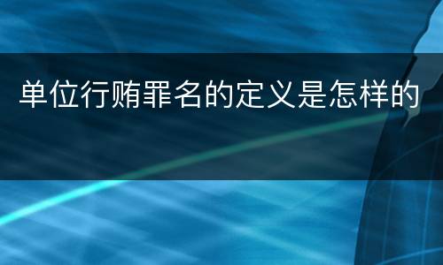 单位行贿罪名的定义是怎样的