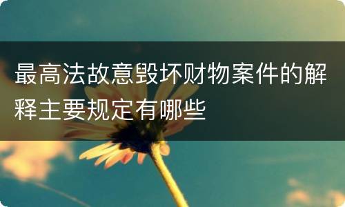 最高法故意毁坏财物案件的解释主要规定有哪些