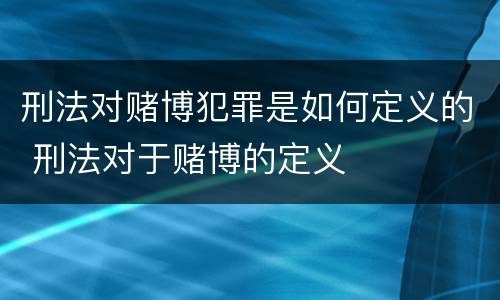 刑法对赌博犯罪是如何定义的 刑法对于赌博的定义