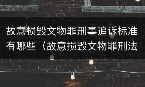 故意损毁文物罪刑事追诉标准有哪些（故意损毁文物罪刑法）