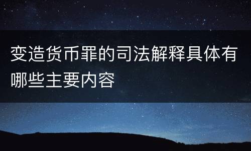 变造货币罪的司法解释具体有哪些主要内容