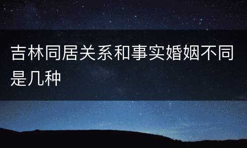 吉林同居关系和事实婚姻不同是几种