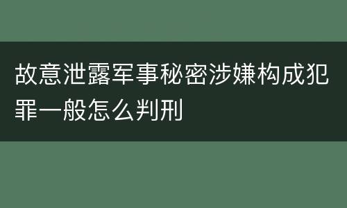 故意泄露军事秘密涉嫌构成犯罪一般怎么判刑