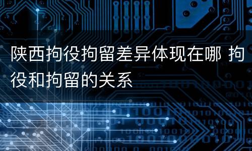 陕西拘役拘留差异体现在哪 拘役和拘留的关系