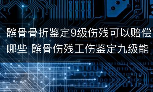 髌骨骨折鉴定9级伤残可以赔偿哪些 髌骨伤残工伤鉴定九级能赔付多少钱