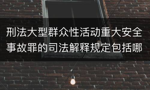 刑法大型群众性活动重大安全事故罪的司法解释规定包括哪些主要内容