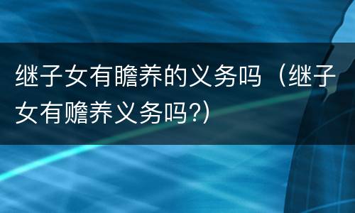 继子女有瞻养的义务吗（继子女有赡养义务吗?）