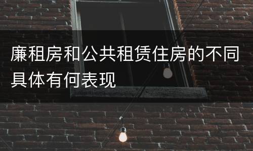 廉租房和公共租赁住房的不同具体有何表现