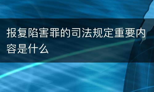 报复陷害罪的司法规定重要内容是什么