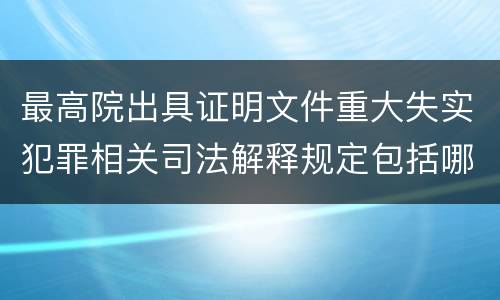 最高院出具证明文件重大失实犯罪相关司法解释规定包括哪些内容