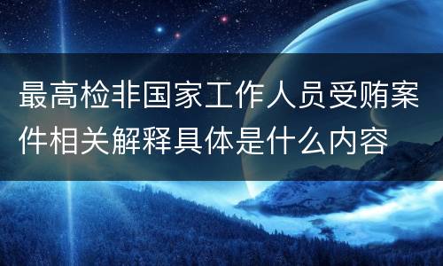 最高检非国家工作人员受贿案件相关解释具体是什么内容