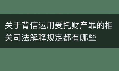 关于背信运用受托财产罪的相关司法解释规定都有哪些