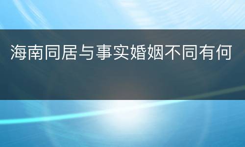 海南同居与事实婚姻不同有何