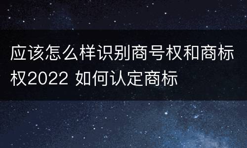应该怎么样识别商号权和商标权2022 如何认定商标