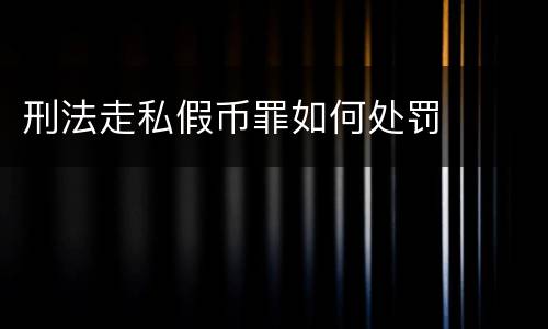 刑法走私假币罪如何处罚