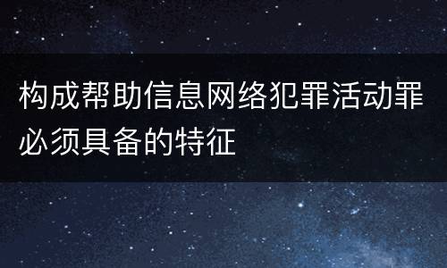 构成帮助信息网络犯罪活动罪必须具备的特征