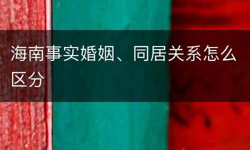 海南事实婚姻、同居关系怎么区分