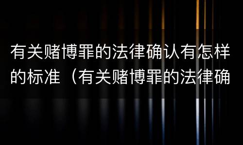 有关赌博罪的法律确认有怎样的标准(有关赌博罪的法律确认有怎样的标准规定)