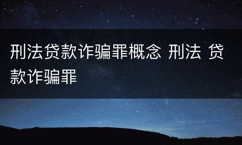 刑法贷款诈骗罪概念 刑法 贷款诈骗罪