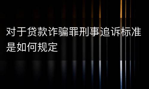 对于贷款诈骗罪刑事追诉标准是如何规定