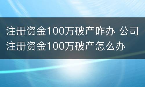 注册资金100万破产咋办 公司注册资金100万破产怎么办