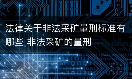 法律关于非法采矿量刑标准有哪些 非法采矿的量刑