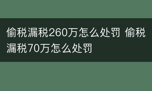 偷税漏税260万怎么处罚 偷税漏税70万怎么处罚