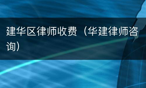 建华区律师收费（华建律师咨询）