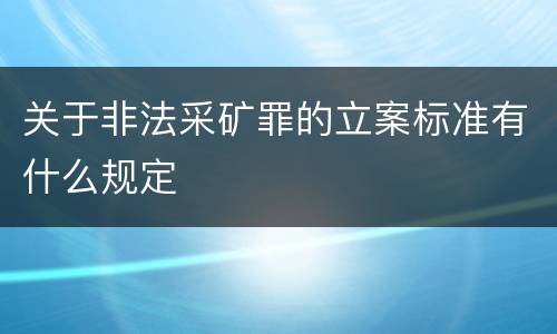 关于非法采矿罪的立案标准有什么规定